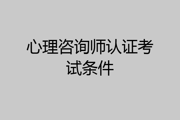 心理咨询师认证考试条件
