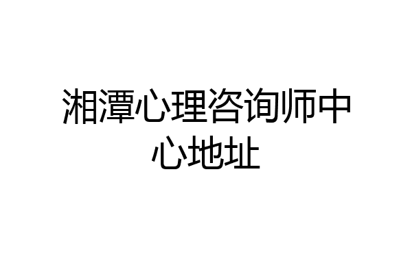 湘潭心理咨询师中心地址