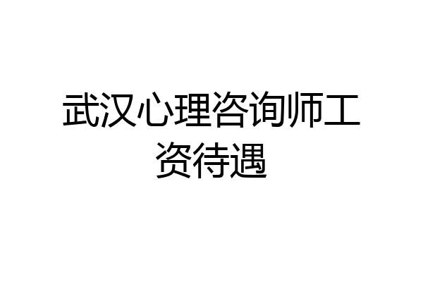 武汉心理咨询师工资待遇