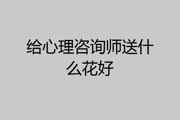 给心理咨询师送什么花好