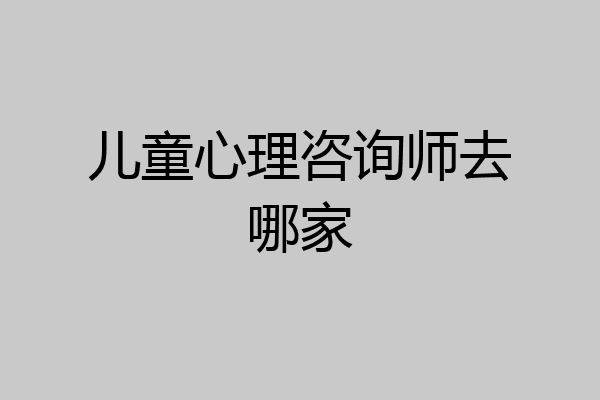 儿童心理咨询师去哪家