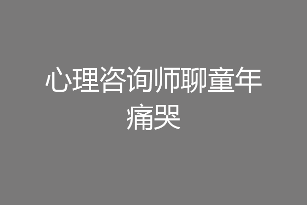 心理咨询师聊童年痛哭