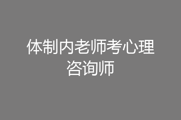 体制内老师考心理咨询师