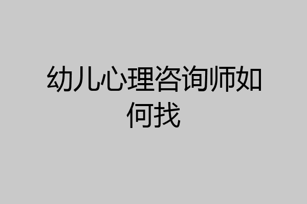 幼儿心理咨询师如何找