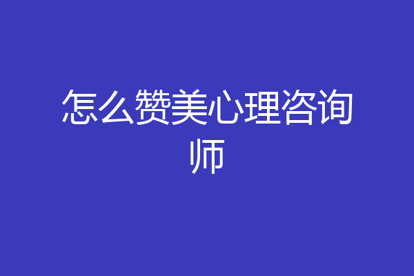 怎么赞美心理咨询师