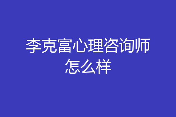 李克富心理咨询师怎么样