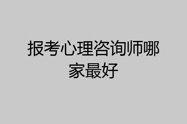 报考心理咨询师哪家最好