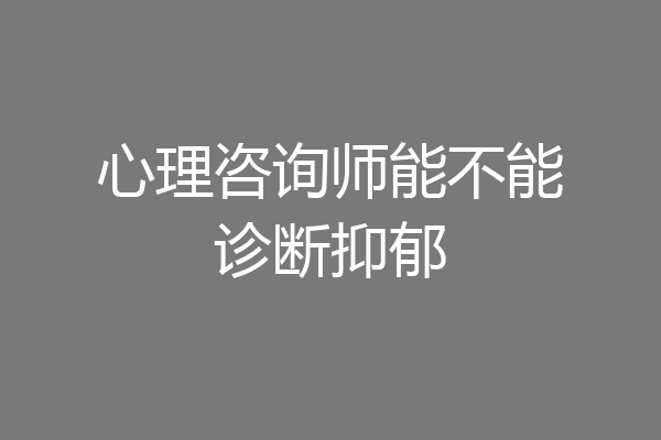 心理咨询师能不能诊断抑郁