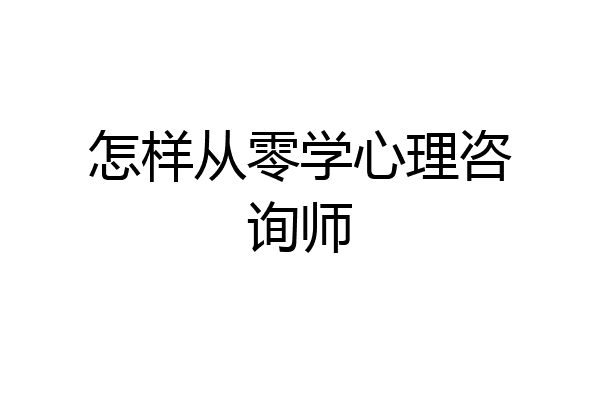 怎样从零学心理咨询师