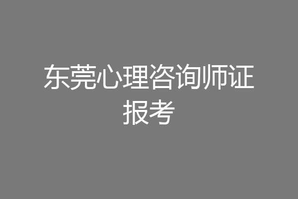 东莞心理咨询师证报考