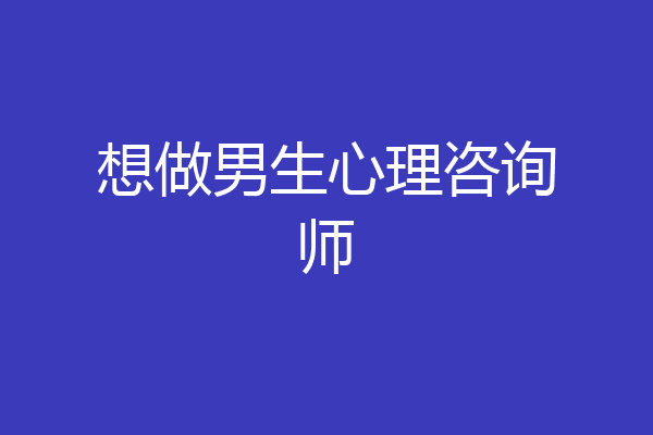 想做男生心理咨询师