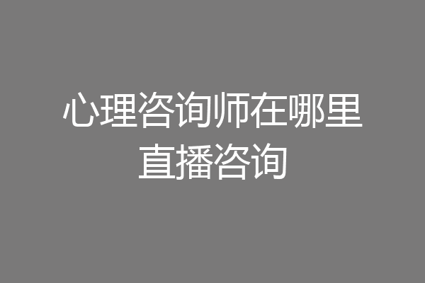 心理咨询师在哪里直播咨询