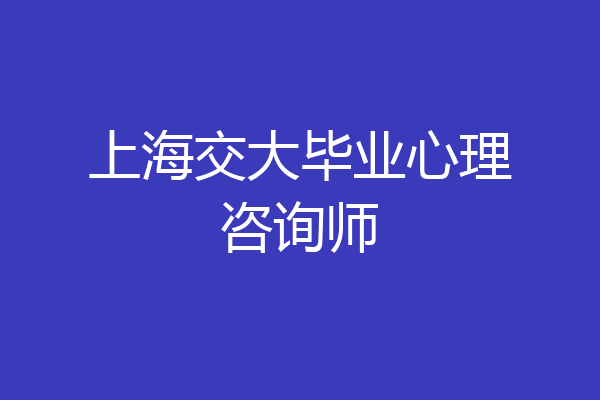 上海交大毕业心理咨询师