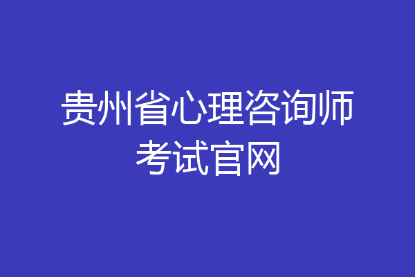 贵州省心理咨询师考试官网