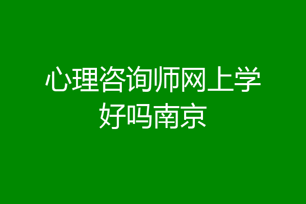 心理咨询师网上学好吗南京
