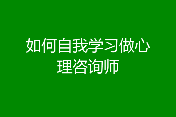 如何自我学习做心理咨询师