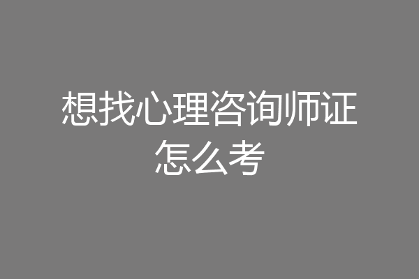 想找心理咨询师证怎么考