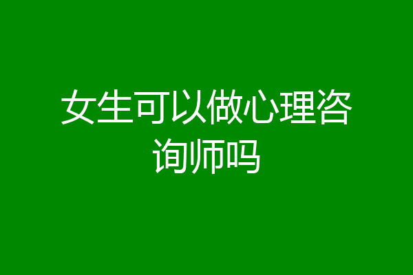 女生可以做心理咨询师吗