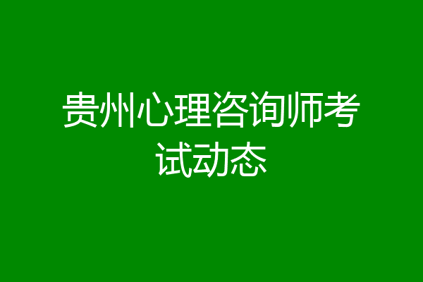 贵州心理咨询师考试动态