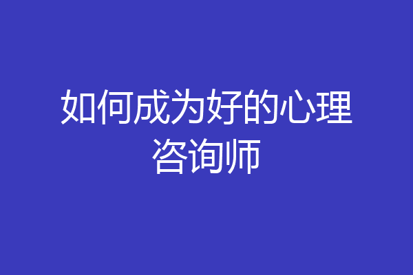 如何成为好的心理咨询师