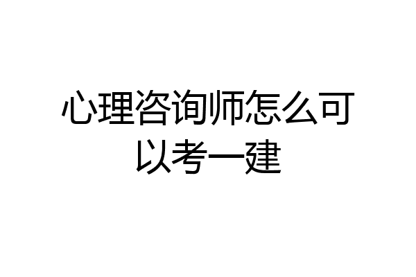 心理咨询师怎么可以考一建