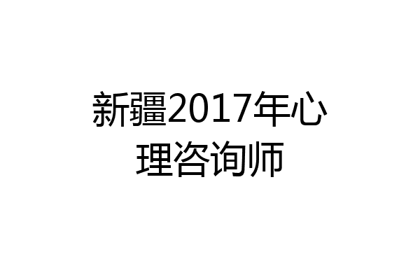 新疆2017年心理咨询师