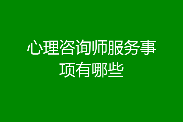 心理咨询师服务事项有哪些