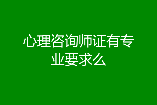 心理咨询师证有专业要求么