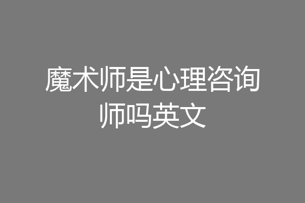 魔术师是心理咨询师吗英文