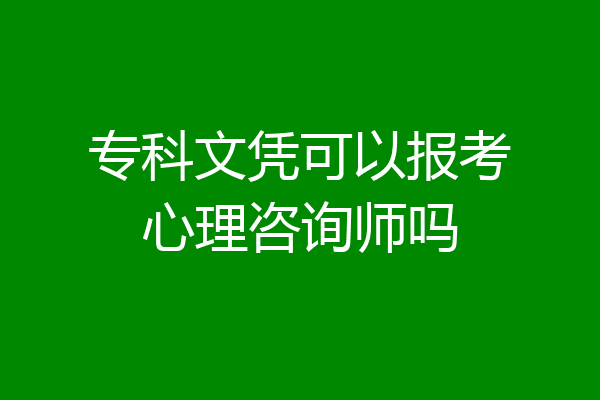 专科文凭可以报考心理咨询师吗