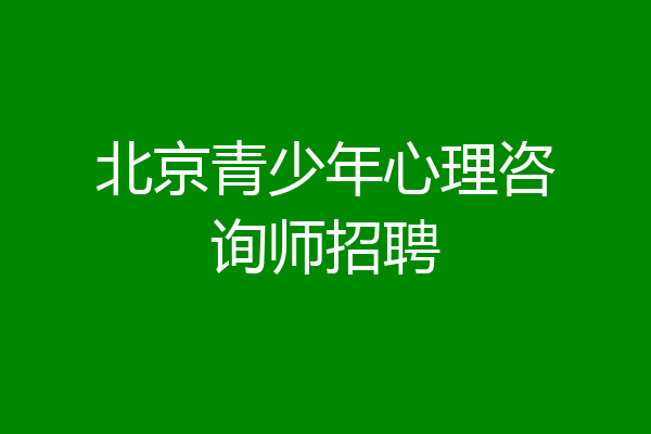北京青少年心理咨询师招聘