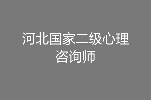 河北国家二级心理咨询师