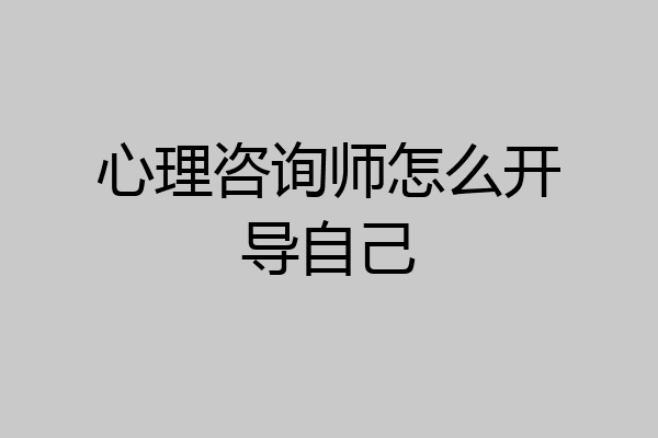 心理咨询师怎么开导自己