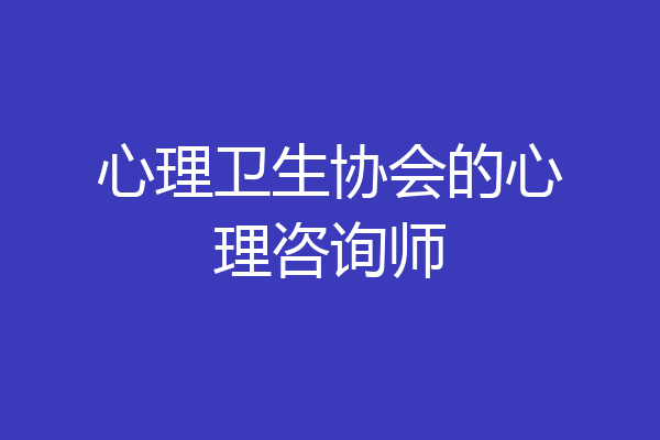 心理卫生协会的心理咨询师