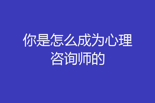 你是怎么成为心理咨询师的