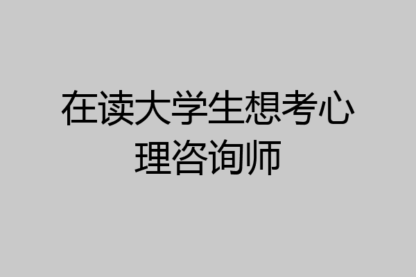 在读大学生想考心理咨询师