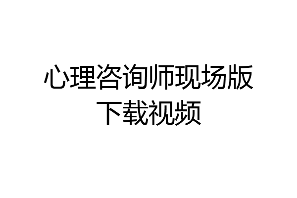 心理咨询师现场版下载视频