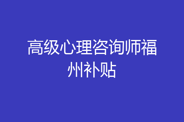 高级心理咨询师福州补贴