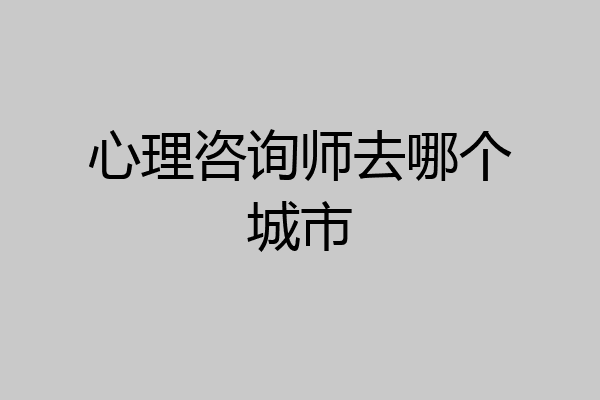 心理咨询师去哪个城市