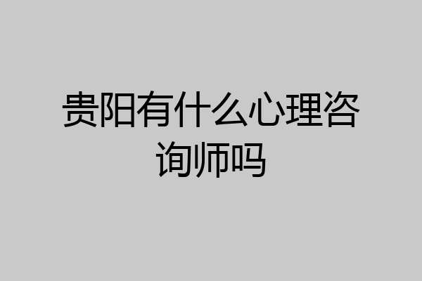 贵阳有什么心理咨询师吗
