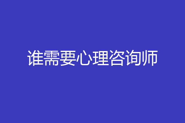 谁需要心理咨询师