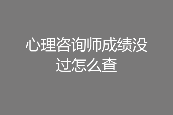 心理咨询师成绩没过怎么查
