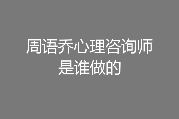 周语乔心理咨询师是谁做的