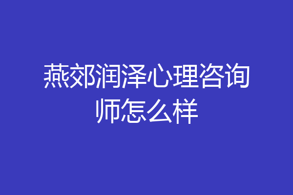 燕郊润泽心理咨询师怎么样