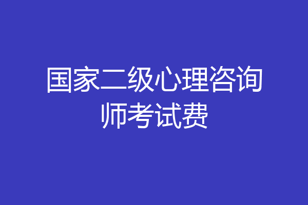 国家二级心理咨询师考试费