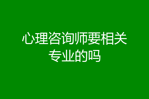 心理咨询师要相关专业的吗