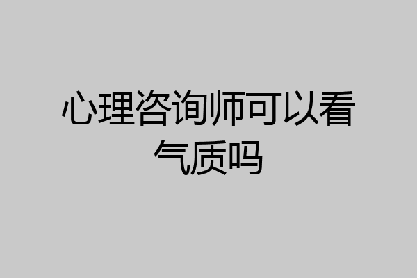 心理咨询师可以看气质吗