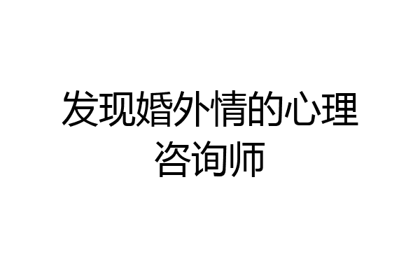 发现婚外情的心理咨询师