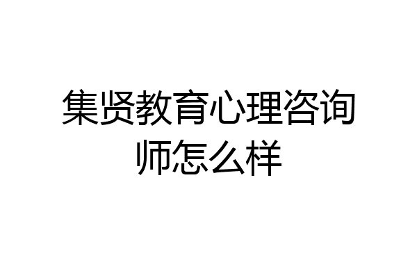集贤教育心理咨询师怎么样