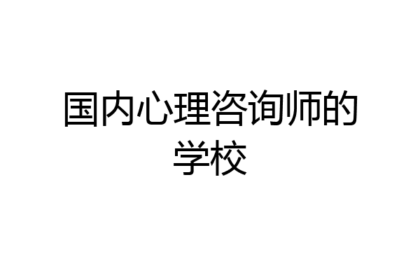 国内心理咨询师的学校